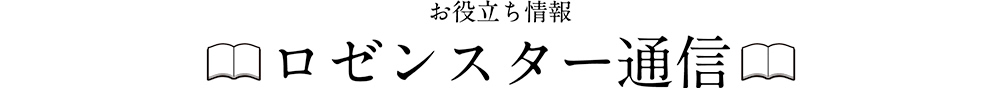 お役立ち情報　ロゼンスター通信